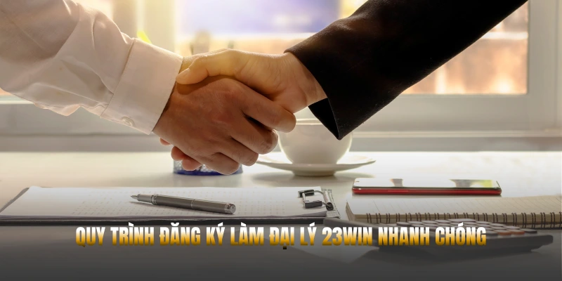ĐẠI LÝ 23WIN – HỢP TÁC UY TÍN, HOA HỒNG CAO 2 Quy trình đăng ký làm đại lý 23WIN nhanh chóng